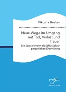 Becker | Neue Wege im Umgang mit Tod, Verlust und Trauer. Die Soziale Arbeit als Schlüssel zur persönlichen Entwicklung | E-Book | www.sack.de