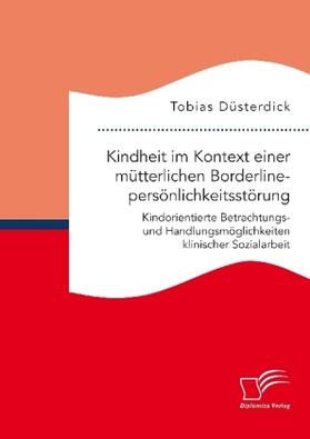 Düsterdick | Kindheit im Kontext einer mütterlichen Borderlinepersönlichkeitsstörung. Kindorientierte Betrachtungs- und Handlungsmöglichkeiten klinischer Sozialarbeit | Buch | 978-3-96146-591-0 | www.sack.de