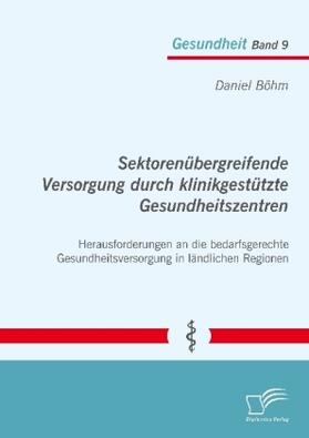 Böhm |  Sektorenübergreifende Versorgung durch klinikgestützte Gesundheitszentren. Herausforderungen an die bedarfsgerechte Gesundheitsversorgung in ländlichen Regionen | Buch |  Sack Fachmedien