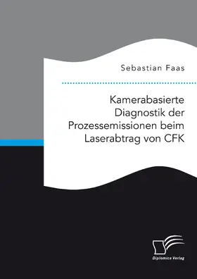 Faas |  Kamerabasierte Diagnostik der Prozessemissionen beim Laserabtrag von CFK | Buch |  Sack Fachmedien