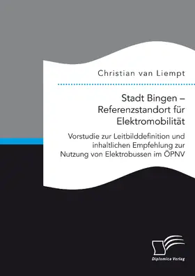 van Liempt |  Stadt Bingen – Referenzstandort für Elektromobilität. Vorstudie zur Leitbilddefinition und inhaltlichen Empfehlung zur Nutzung von Elektrobussen im ÖPNV | eBook | Sack Fachmedien