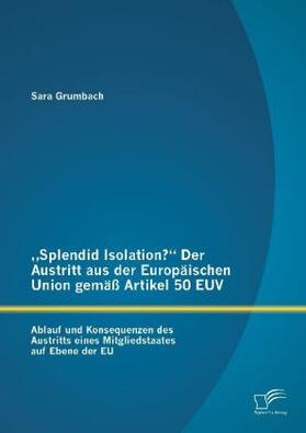 Grumbach | "Splendid Isolation?" Der Austritt aus der Europäischen Union gemäß Artikel 50 EUV. Ablauf und Konsequenzen des Austritts eines Mitgliedstaates auf Ebene der EU | Buch | 978-3-96146-617-7 | www.sack.de
