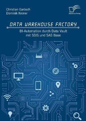 Garbsch / Kroner | Data Warehouse Factory: BI-Automation durch Data Vault mit SSIS und SAS Base | Buch | 978-3-96146-648-1 | sack.de