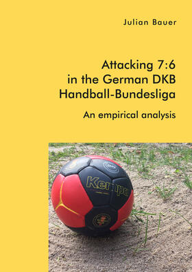 Bauer | Attacking 7:6 in the German DKB Handball-Bundesliga: An empirical analysis | Buch | 978-3-96146-723-5 | sack.de
