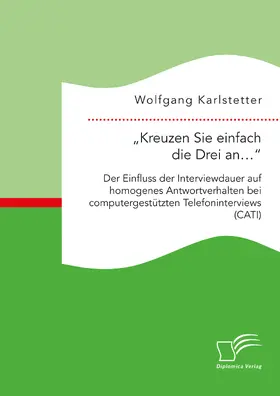 Karlstetter |  „Kreuzen Sie einfach die Drei an…“: Der Einfluss der Interviewdauer auf homogenes Antwortverhalten bei computergestützten Telefoninterviews (CATI) | eBook | Sack Fachmedien