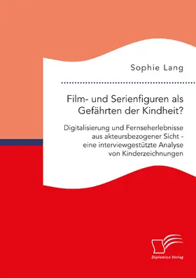 Lang |  Film- und Serienfiguren als Gefährten der Kindheit? Digitalisierung und Fernseherlebnisse aus akteursbezogener Sicht - eine interviewgestützte Analyse von Kinderzeichnungen | Buch |  Sack Fachmedien