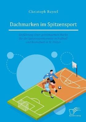 Bayerl | Dachmarken im Spitzensport: Einführung einer gemeinsamen Marke für die Spitzensportvereine in Fußball und Basketball in St. Pölten | Buch | 978-3-96146-747-1 | sack.de