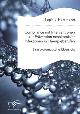 Herrmann | Compliance mit Interventionen zur Prävention nosokomialer Infektionen in Therapieberufen. Eine systematische Übersicht | Buch | 978-3-96146-760-0 | sack.de