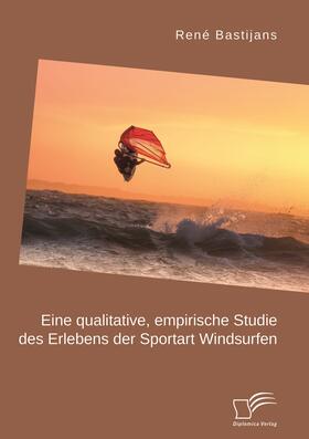 Bastijans | Eine qualitative, empirische Studie des Erlebens der Sportart Windsurfen | Buch | 978-3-96146-782-2 | sack.de