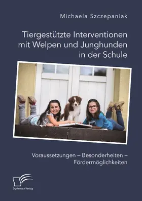 Szczepaniak |  Tiergestützte Interventionen mit Welpen und Junghunden in der Schule. Voraussetzungen - Besonderheiten - Fördermöglichkeiten | Buch |  Sack Fachmedien
