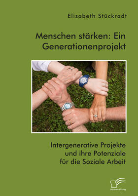 Stückradt | Menschen stärken: Ein Generationenprojekt. Intergenerative Projekte und ihre Potenziale für die Soziale Arbeit | Buch | 978-3-96146-839-3 | sack.de