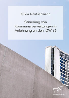 Deutschmann |  Sanierung von Kommunalverwaltungen in Anlehnung an den IDW S6 | Buch |  Sack Fachmedien