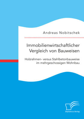 Nobitschek |  Immobilienwirtschaftlicher Vergleich von Bauweisen. Holzrahmen- versus Stahlbetonbauweise im mehrgeschossigen Wohnbau | Buch |  Sack Fachmedien