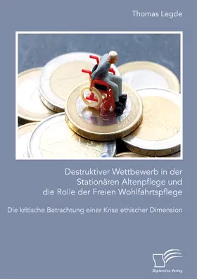 Legde |  Destruktiver Wettbewerb in der Stationären Altenpflege und die Rolle der Freien Wohlfahrtspflege. Die kritische Betrachtung einer Krise ethischer Dimension | Buch |  Sack Fachmedien