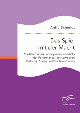 Schmidt |  Das Spiel mit der Macht. Machtverhältnis und -dynamik innerhalb der Performance-Kunst zwischen Performer*innen und Zuschauer*innen | Buch |  Sack Fachmedien