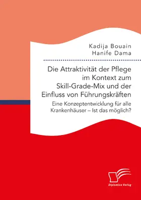 Dama / Bouain | Die Attraktivität der Pflege im Kontext zum Skill-Grade-Mix und der Einfluss von Führungskräften. Eine Konzeptentwicklung für alle Krankenhäuser ¿ Ist das möglich? | Buch | 978-3-96146-943-7 | sack.de