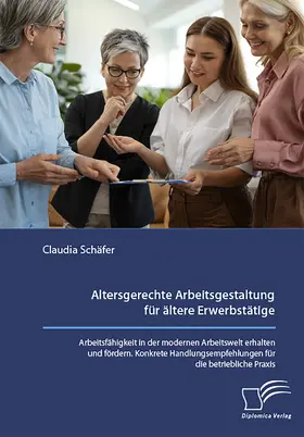 Schäfer |  Altersgerechte Arbeitsgestaltung für ältere Erwerbstätige. Arbeitsfähigkeit in der modernen Arbeitswelt erhalten und fördern. Konkrete Handlungsempfehlungen für die betriebliche Praxis. | Buch |  Sack Fachmedien
