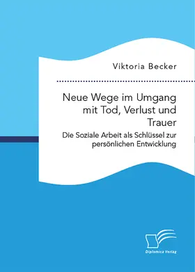 Becker |  Neue Wege im Umgang mit Tod, Verlust und Trauer. Die Soziale Arbeit als Schlüssel zur persönlichen Entwicklung | Buch |  Sack Fachmedien