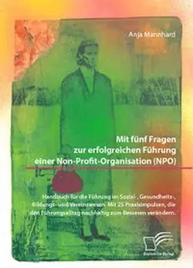Mannhard |  Mit fünf Fragen zur erfolgreichen Führung einer Non-Profit-Organisation (NPO). Handbuch für die Führung im Sozial-, Gesundheits-, Bildungs- und Vereinswesen. Mit 25 Praxisimpulsen, die den Führungsalltag nachhaltig zum Besseren verändern | Buch |  Sack Fachmedien