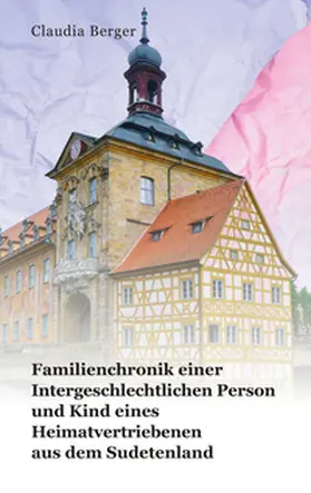 Berger |  Familienchronik einer Intergeschlechtlichen Person und Kind eines Heimatvertriebenen aus dem Sudetenland | Buch |  Sack Fachmedien