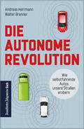 Herrmann / Brenner |  Die autonome Revolution: Wie selbstfahrende Autos unsere Welt erobern | eBook | Sack Fachmedien