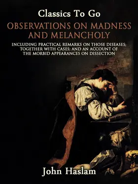 Haslam |  Observations on Madness and Melancholy - Including Practical Remarks on Those Diseases; Together With Cases; And an Account of the Morbid Appearances on Dissection | eBook | Sack Fachmedien