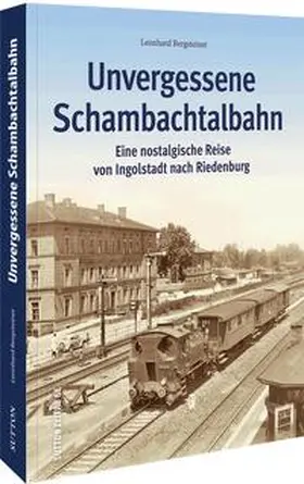 Bergsteiner |  Unvergessene Schambachtalbahn | Buch |  Sack Fachmedien