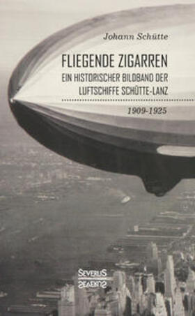 Schütte | ¿Fliegende Zigarren¿ ¿ Ein historischer Bildband der Luftschiffe Schütte-Lanz von 1909-1925 | Buch | 978-3-96345-096-9 | sack.de