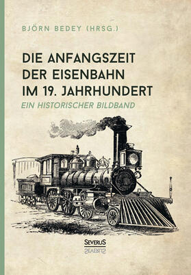 Bedey | Die Anfangszeit der Eisenbahn im 19. Jahrhundert | Buch | 978-3-96345-246-8 | sack.de
