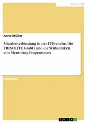 Müller |  Mitarbeiterbindung in der IT-Branche. Die TRESOLITE GmbH und die Wirksamkeit von Mentoring-Programmen | eBook | Sack Fachmedien