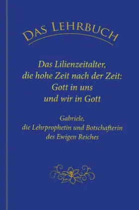 Gabriele |  Das Lehrbuch: Das Lilienzeitalter, die hohe Zeit nach der Zeit: Gott in uns und wir in Gott | Buch |  Sack Fachmedien