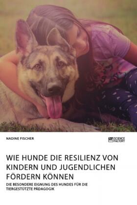 Fischer |  Wie Hunde die Resilienz von Kindern und Jugendlichen fördern können. Die besondere Eignung des Hundes für die tiergestützte Pädagogik | Buch |  Sack Fachmedien