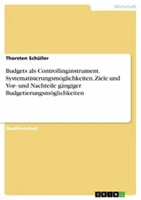 Schüller |  Budgets als Controllinginstrument. Systematisierungsmöglichkeiten, Ziele und Vor- und Nachteile gängiger Budgetierungsmöglichkeiten | eBook | Sack Fachmedien