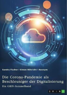 (Hrsg.) / Fischer / Röhricht | Die Corona-Pandemie als Beschleuniger der Digitalisierung. Die Effekte der Corona-Krise auf Unternehmen, Messen und (Hoch-)Schulen | E-Book | sack.de