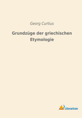 Curtius |  Grundzüge der griechischen Etymologie | Buch |  Sack Fachmedien
