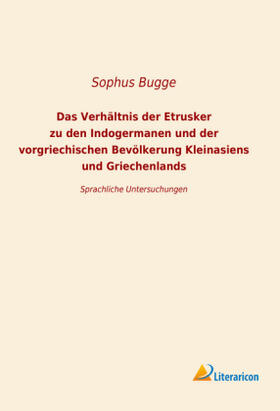 Bugge |  Das Verhältnis der Etrusker zu den Indogermanen und der vorgriechischen Bevölkerung Kleinansiens und Griechenlands | Buch |  Sack Fachmedien