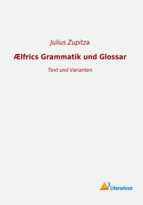 Zupitza |  Ælfrics Grammatik und Glossar | Buch |  Sack Fachmedien