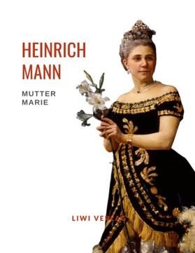 Mann |  Heinrich Mann: Mutter Marie. Vollständige Neuausgabe | Buch |  Sack Fachmedien
