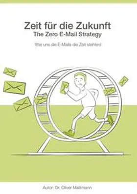 Mattmann / Dr. Oliver Mattmann, Leancom GmbH und Pe |  Zeit für die Zukunft - The Zero E-Mail Strategy | Buch |  Sack Fachmedien