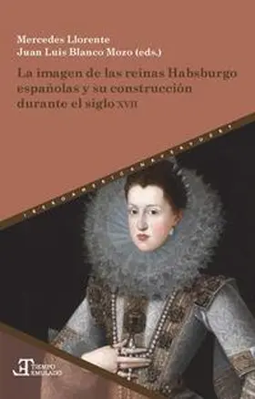 Llorente / Blanco Mozo |  La imagen de las reinas Habsburgo españolas y su construcción durante el siglo XVII | Buch |  Sack Fachmedien
