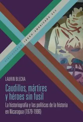 Blecha |  Caudillos, mártires y héroes sin fusil : la historiografía y las políticas de la historia en Nicaragua (1979-1996) | Buch |  Sack Fachmedien