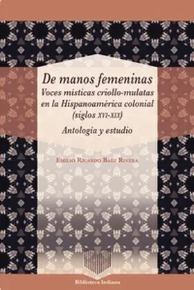 Báez Rivera |  De manos femeninas : voces místicas criollo-mulatas en la Hispanoamérica colonial (siglos XVI-XIX) : antología y estudio | Buch |  Sack Fachmedien