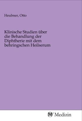 Heubner | Klinische Studien über die Behandlung der Diphtherie mit dem behringschen Heilserum | Buch | 978-3-96875-019-4 | sack.de