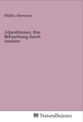 Müller | Alpenblumen, ihre Befruchtung durch insekten | Buch | 978-3-96878-540-0 | sack.de