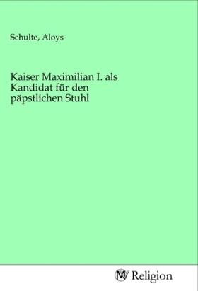 Schulte | Kaiser Maximilian I. als Kandidat für den päpstlichen Stuhl | Buch | 978-3-96881-569-5 | sack.de
