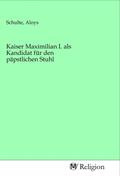 Schulte |  Kaiser Maximilian I. als Kandidat für den päpstlichen Stuhl | Buch |  Sack Fachmedien