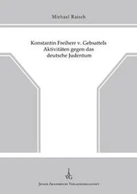 Raisch |  Konstantin Freiherr v. Gebsattels Aktivitäten gegen das deutsche Judentum | Buch |  Sack Fachmedien