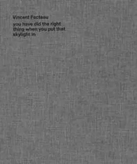 Galerie Buchholz / Fecteau / Kunsthalle Basel |  you have did the right thing when you put that skylight in | Buch |  Sack Fachmedien