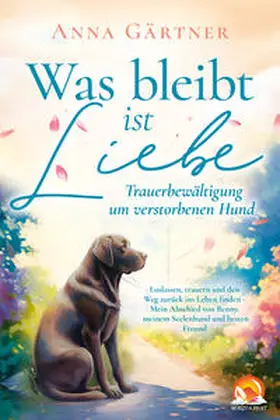 Gärtner |  Was bleibt ist Liebe - Trauerbewältigung um verstorbenen Hund | Buch |  Sack Fachmedien