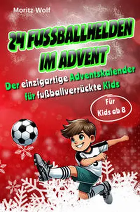 Wolf |  24 Fußballhelden im Advent: Der einzigartige Adventskalender für fußballverrückte Kids mit spannenden und interessanten Fakten über aktuelle Top-Fußballer, inkl. Download und Videos | Buch |  Sack Fachmedien